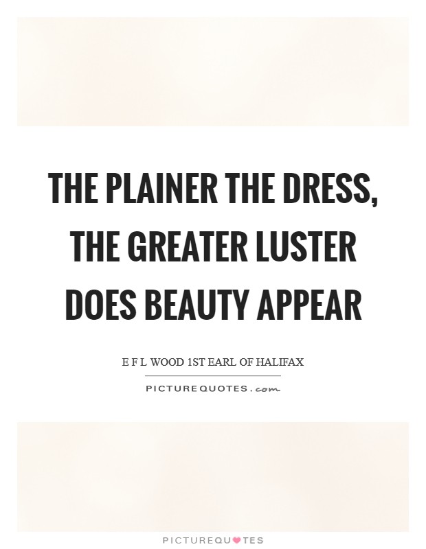 The plainer the dress, the greater luster does beauty appear Picture Quote #1