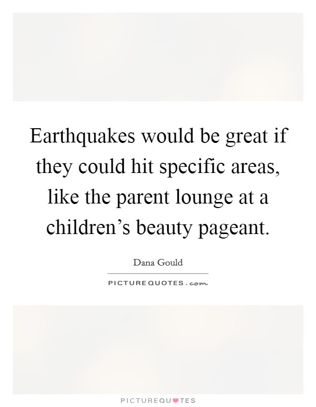 Earthquakes would be great if they could hit specific areas, like the parent lounge at a children's beauty pageant. Picture Quote #1