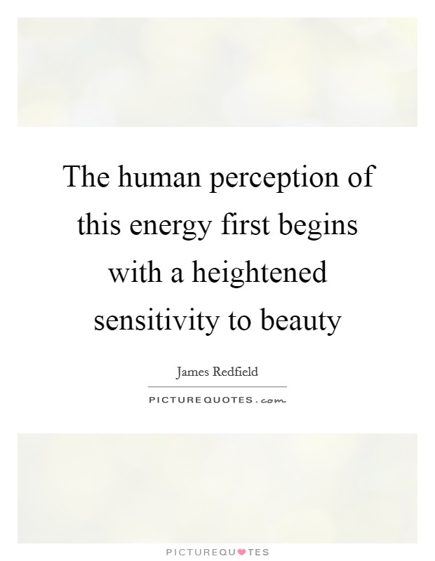 The human perception of this energy first begins with a heightened sensitivity to beauty Picture Quote #1