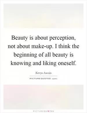 Beauty is about perception, not about make-up. I think the beginning of all beauty is knowing and liking oneself Picture Quote #1