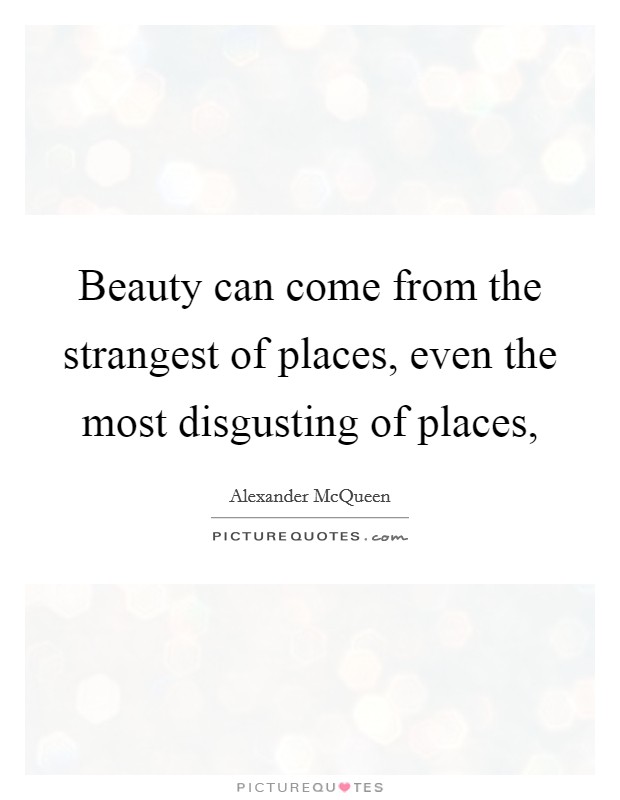 Beauty can come from the strangest of places, even the most disgusting of places, Picture Quote #1