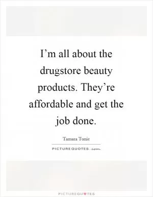I’m all about the drugstore beauty products. They’re affordable and get the job done Picture Quote #1