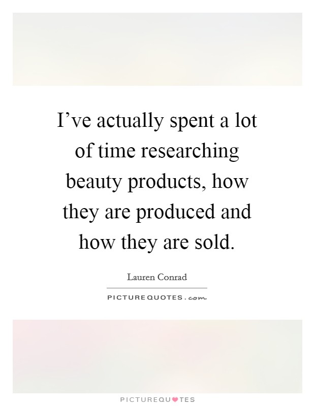 I've actually spent a lot of time researching beauty products, how they are produced and how they are sold. Picture Quote #1