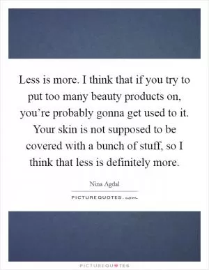 Less is more. I think that if you try to put too many beauty products on, you’re probably gonna get used to it. Your skin is not supposed to be covered with a bunch of stuff, so I think that less is definitely more Picture Quote #1