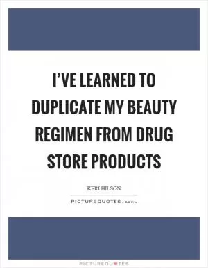 I’ve learned to duplicate my beauty regimen from drug store products Picture Quote #1