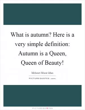 What is autumn? Here is a very simple definition: Autumn is a Queen, Queen of Beauty! Picture Quote #1