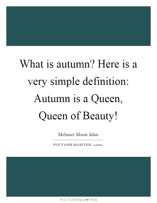 What is autumn? Here is a very simple definition: Autumn is a Queen, Queen of Beauty! Picture Quote #1