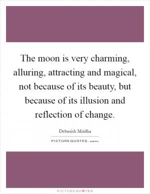 The moon is very charming, alluring, attracting and magical, not because of its beauty, but because of its illusion and reflection of change Picture Quote #1