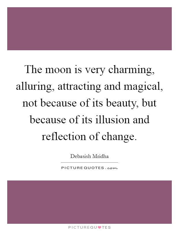 The moon is very charming, alluring, attracting and magical, not because of its beauty, but because of its illusion and reflection of change. Picture Quote #1