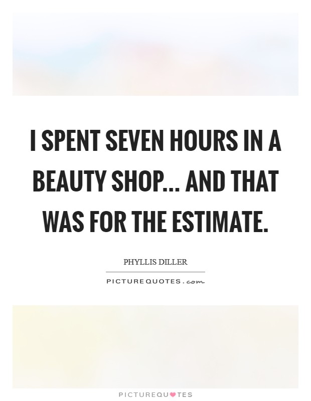 I spent seven hours in a beauty shop... and that was for the estimate. Picture Quote #1