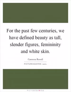 For the past few centuries, we have defined beauty as tall, slender figures, femininity and white skin Picture Quote #1