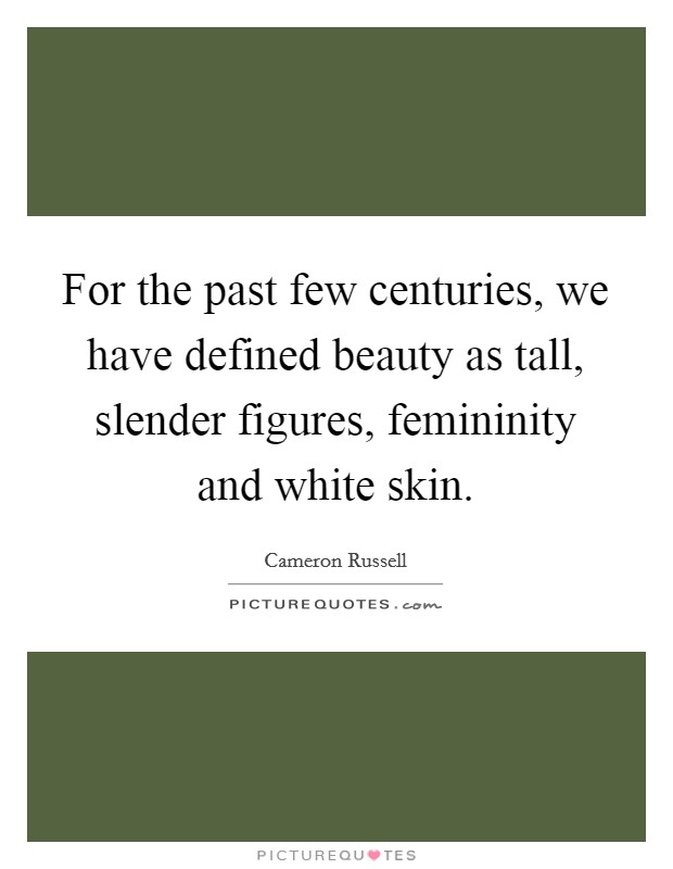 For the past few centuries, we have defined beauty as tall, slender figures, femininity and white skin. Picture Quote #1