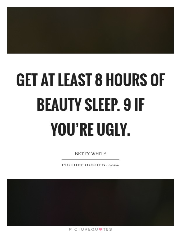 Get at least 8 hours of beauty sleep. 9 if you're ugly. Picture Quote #1