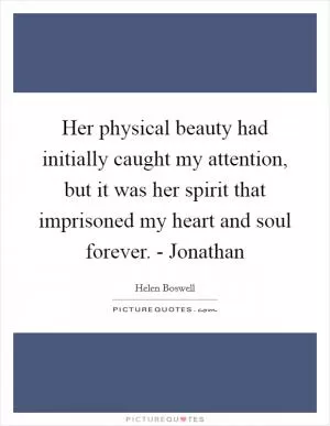 Her physical beauty had initially caught my attention, but it was her spirit that imprisoned my heart and soul forever. - Jonathan Picture Quote #1