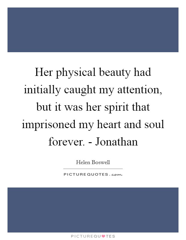 Her physical beauty had initially caught my attention, but it was her spirit that imprisoned my heart and soul forever. - Jonathan Picture Quote #1