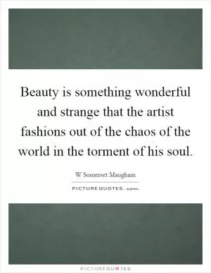 Beauty is something wonderful and strange that the artist fashions out of the chaos of the world in the torment of his soul Picture Quote #1