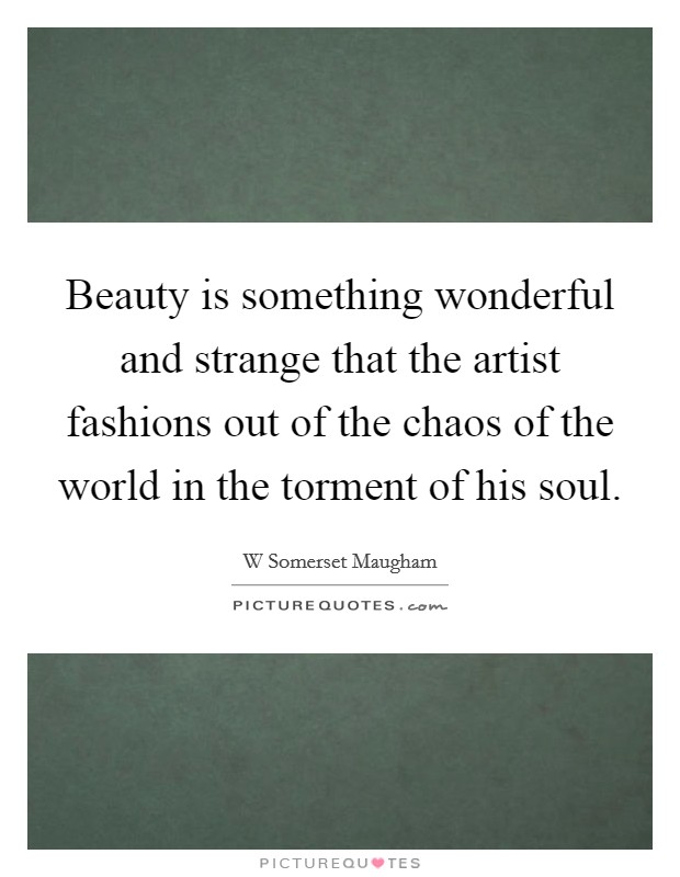 Beauty is something wonderful and strange that the artist fashions out of the chaos of the world in the torment of his soul. Picture Quote #1