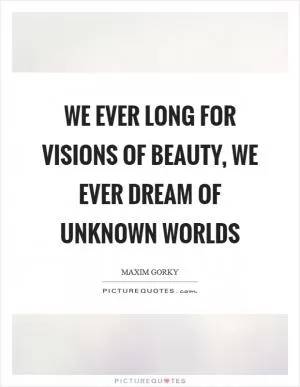 We ever long for visions of beauty, We ever dream of unknown worlds Picture Quote #1