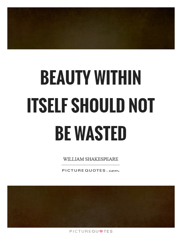 Beauty within itself should not be wasted Picture Quote #1