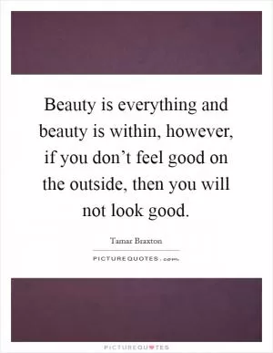 Beauty is everything and beauty is within, however, if you don’t feel good on the outside, then you will not look good Picture Quote #1