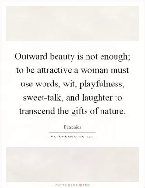 Outward beauty is not enough; to be attractive a woman must use words, wit, playfulness, sweet-talk, and laughter to transcend the gifts of nature Picture Quote #1