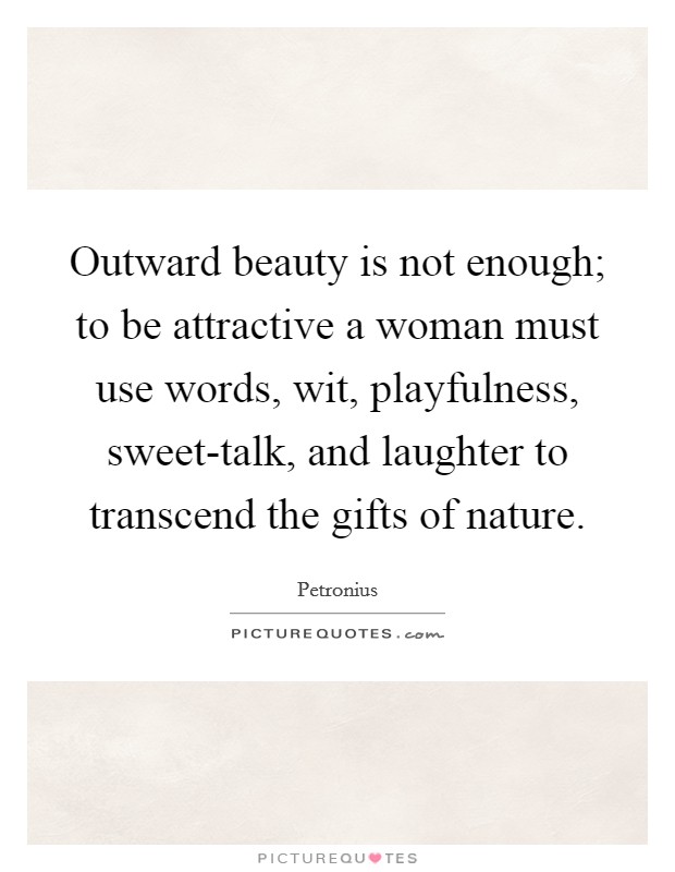 Outward beauty is not enough; to be attractive a woman must use words, wit, playfulness, sweet-talk, and laughter to transcend the gifts of nature. Picture Quote #1