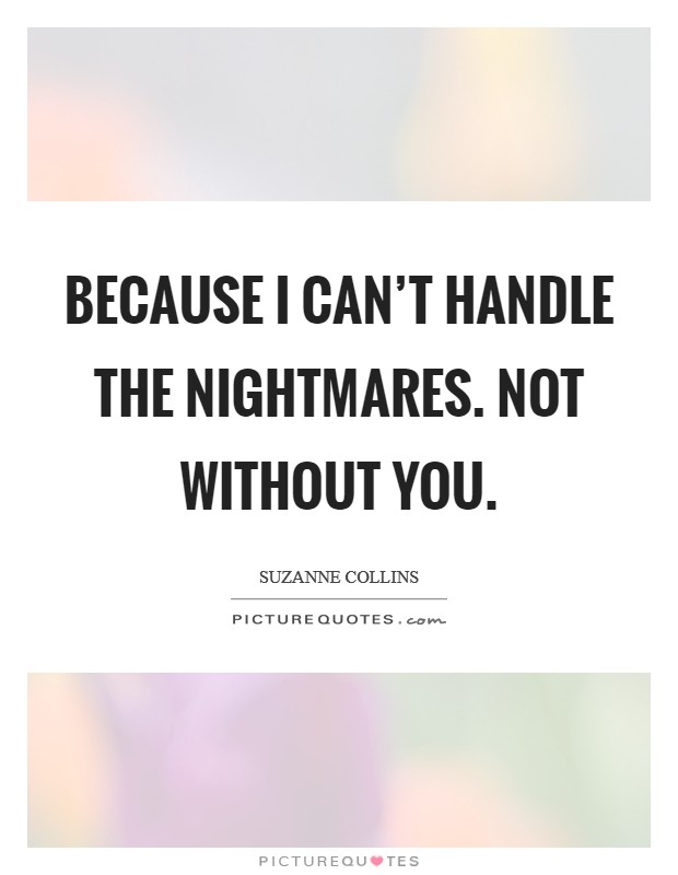 Because I can’t handle the nightmares. Not without you Picture Quote #1