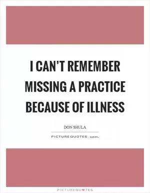 I can’t remember missing a practice because of illness Picture Quote #1