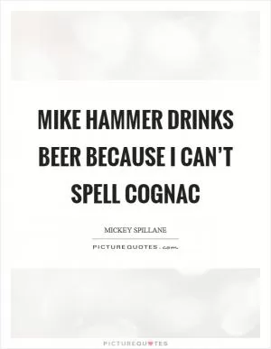 Mike Hammer drinks beer because I can’t spell Cognac Picture Quote #1