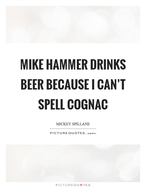 Mike Hammer drinks beer because I can't spell Cognac Picture Quote #1