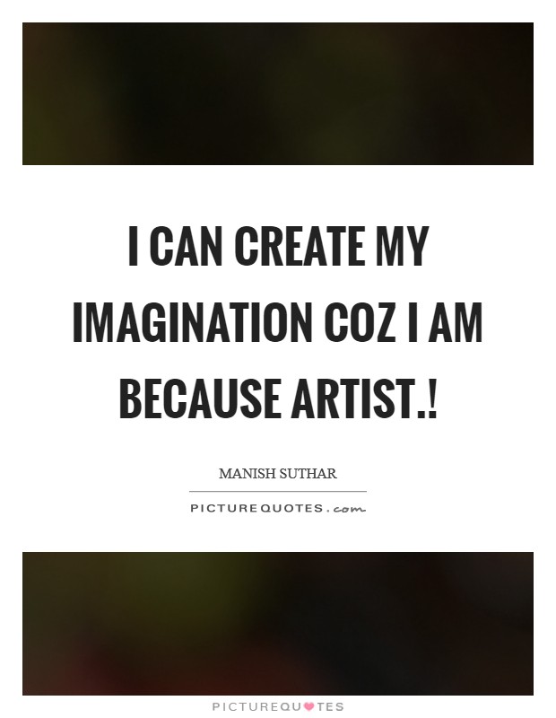 I can create my imagination coz I am because Artist.! Picture Quote #1