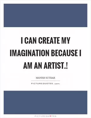 I can create my imagination because I am an Artist.! Picture Quote #1