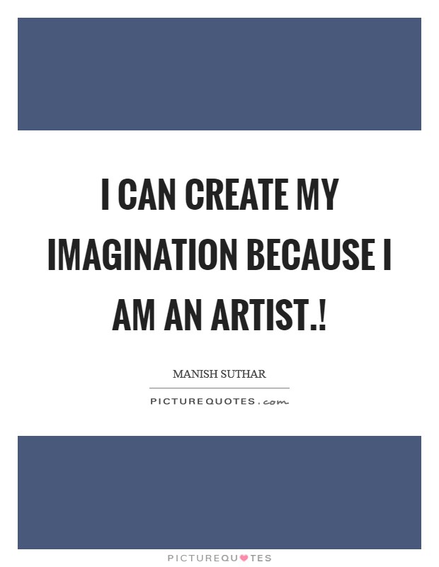 I can create my imagination because I am an Artist.! Picture Quote #1