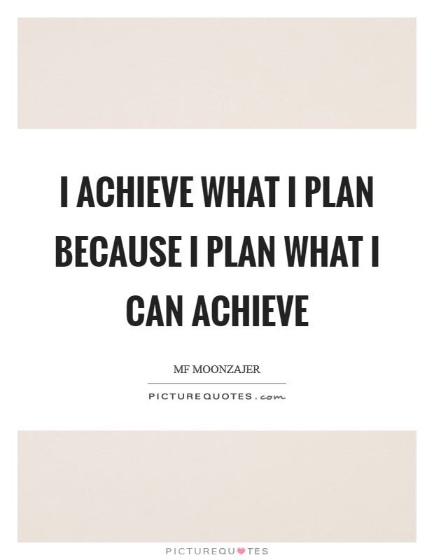 I achieve what I plan because I plan what I can achieve Picture Quote #1