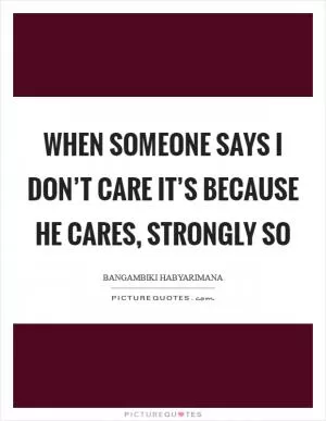 When someone says I don’t care it’s because he cares, strongly so Picture Quote #1
