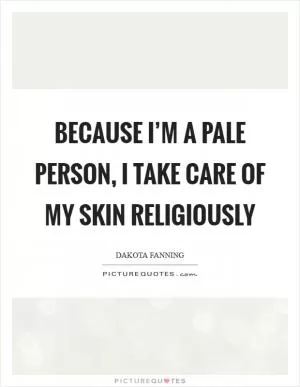 Because I’m a pale person, I take care of my skin religiously Picture Quote #1