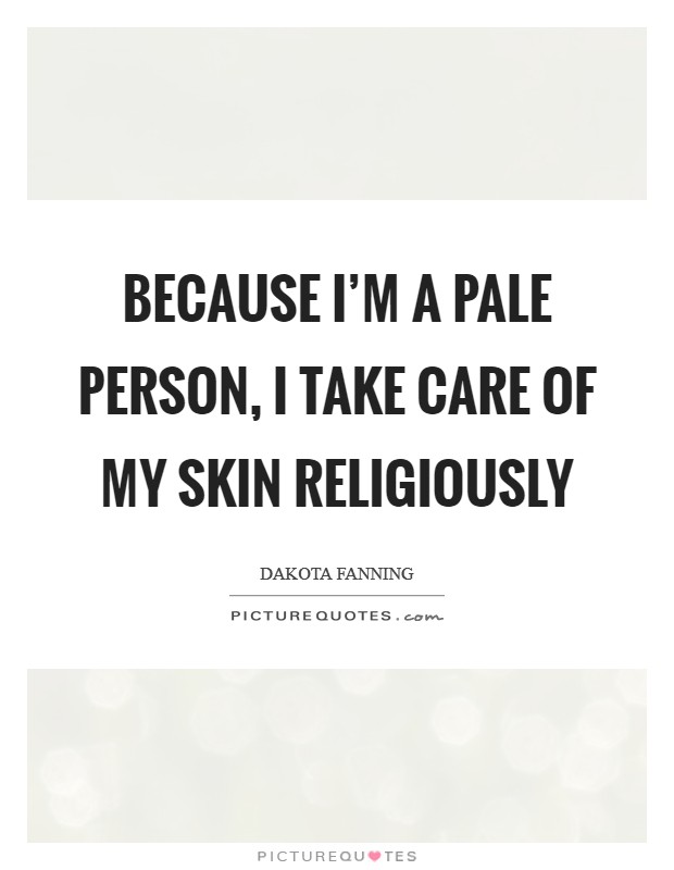 Because I'm a pale person, I take care of my skin religiously Picture Quote #1