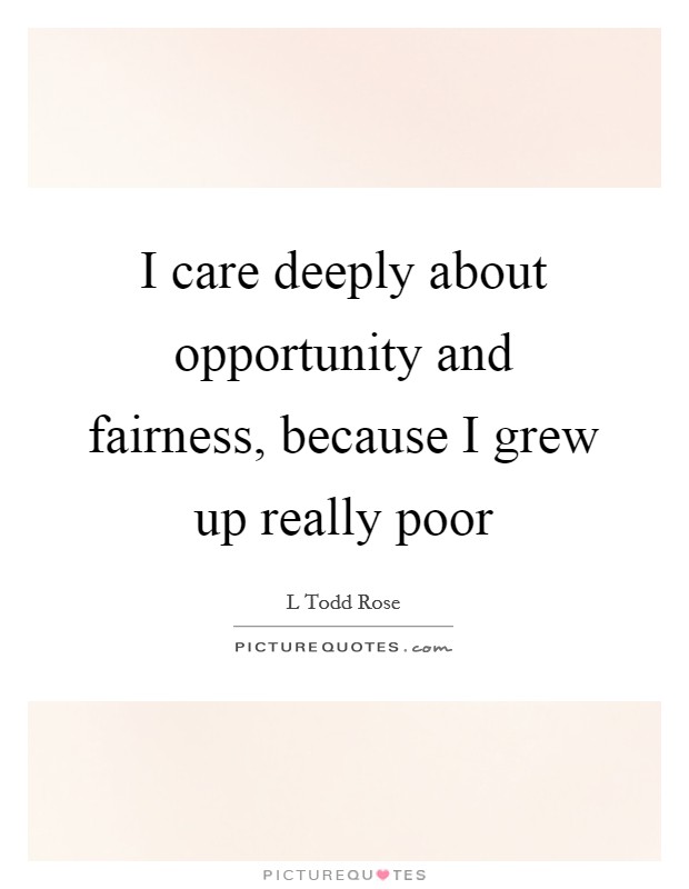 I care deeply about opportunity and fairness, because I grew up really poor Picture Quote #1