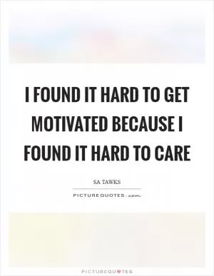 I found it hard to get motivated because I found it hard to care Picture Quote #1