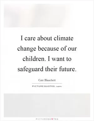 I care about climate change because of our children. I want to safeguard their future Picture Quote #1