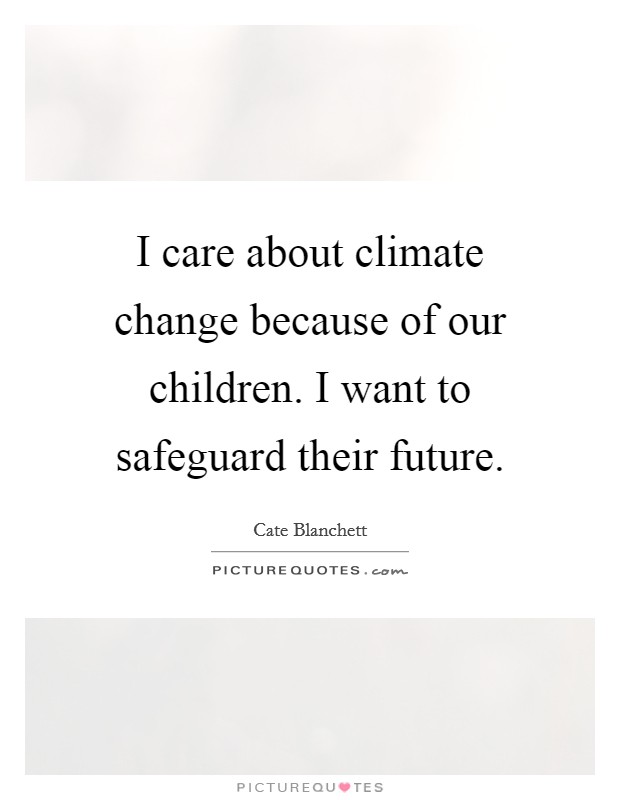 I care about climate change because of our children. I want to safeguard their future. Picture Quote #1