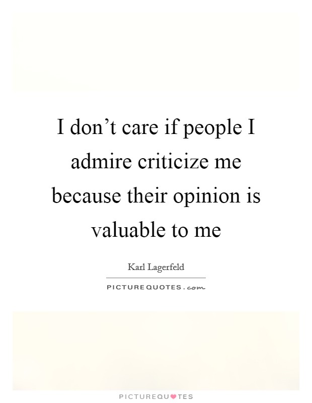 I don't care if people I admire criticize me because their opinion is valuable to me Picture Quote #1