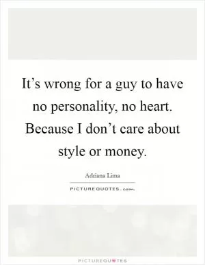 It’s wrong for a guy to have no personality, no heart. Because I don’t care about style or money Picture Quote #1