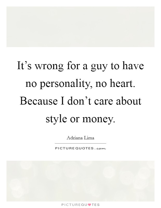 It's wrong for a guy to have no personality, no heart. Because I don't care about style or money. Picture Quote #1