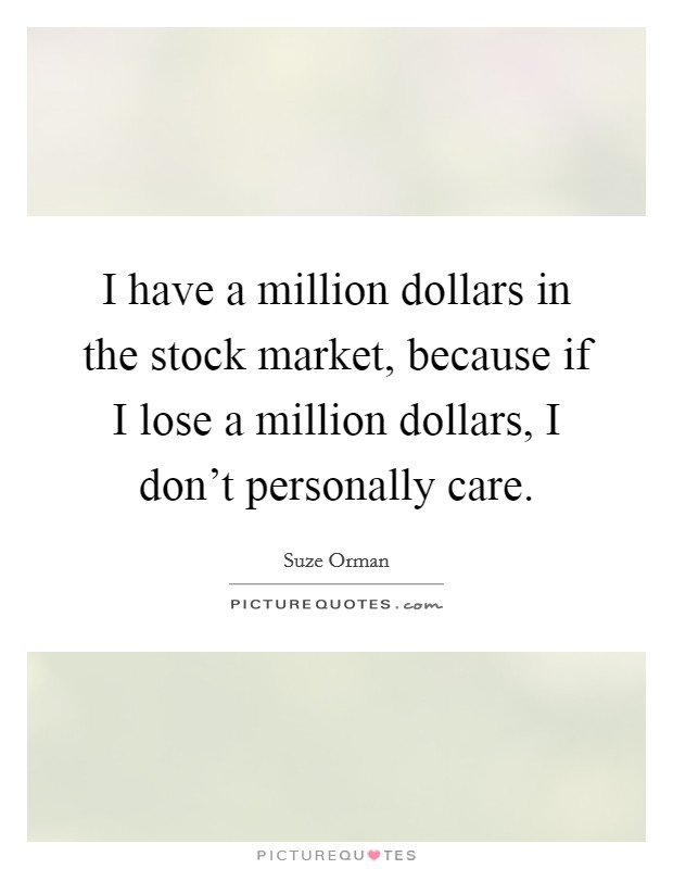 I have a million dollars in the stock market, because if I lose a million dollars, I don't personally care. Picture Quote #1