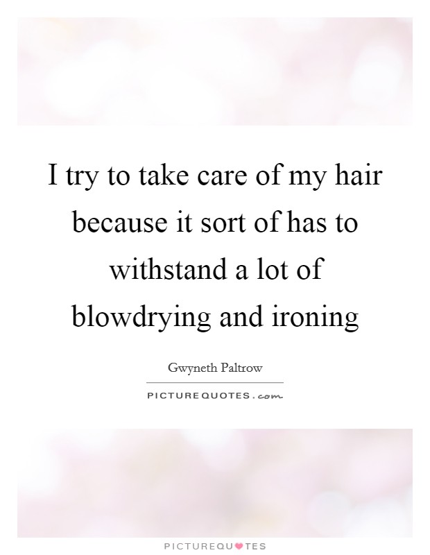 I try to take care of my hair because it sort of has to withstand a lot of blowdrying and ironing Picture Quote #1