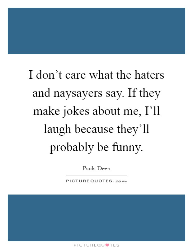 I don't care what the haters and naysayers say. If they make jokes about me, I'll laugh because they'll probably be funny. Picture Quote #1