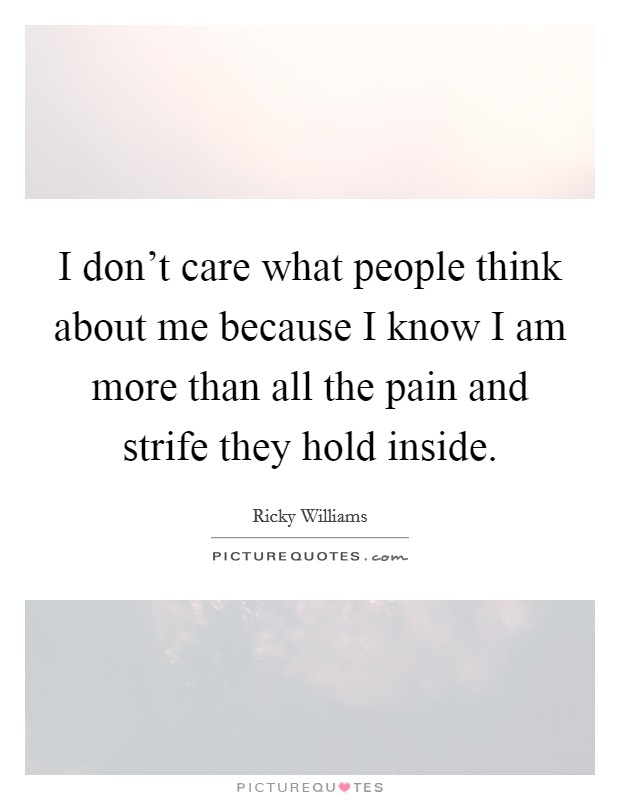 I don't care what people think about me because I know I am more than all the pain and strife they hold inside. Picture Quote #1