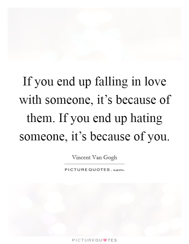 If you end up falling in love with someone, it's because of them. If you end up hating someone, it's because of you. Picture Quote #1
