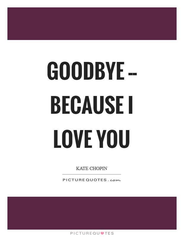 Goodbye -- Because I love you Picture Quote #1